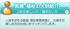 医療･福祉の人財紹介 / 人財が欲しい方/働きたい方 人財を求める医療･福祉事業者様と、仕事をお探しの方の出会いをマッチングします。